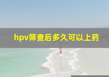 hpv筛查后多久可以上药