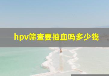 hpv筛查要抽血吗多少钱