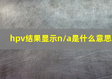 hpv结果显示n/a是什么意思