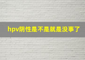 hpv阴性是不是就是没事了