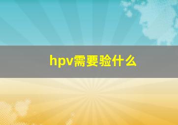 hpv需要验什么