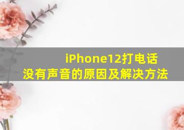 iPhone12打电话没有声音的原因及解决方法