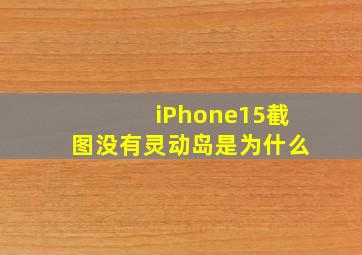 iPhone15截图没有灵动岛是为什么