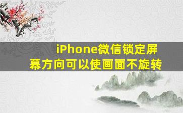 iPhone微信锁定屏幕方向可以使画面不旋转