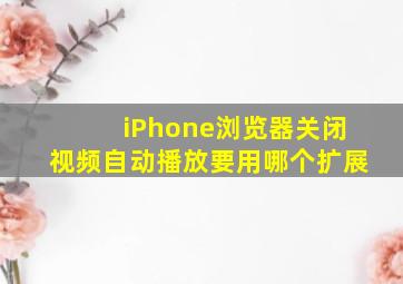 iPhone浏览器关闭视频自动播放要用哪个扩展