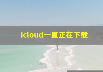 icloud一直正在下载