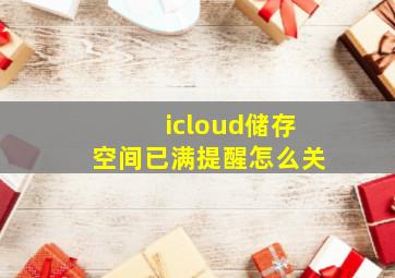 icloud储存空间已满提醒怎么关