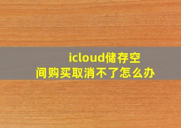 icloud储存空间购买取消不了怎么办