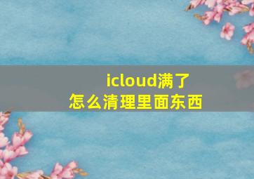 icloud满了怎么清理里面东西