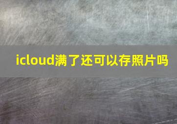 icloud满了还可以存照片吗