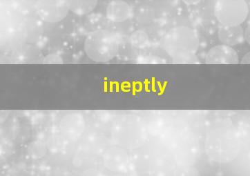 ineptly