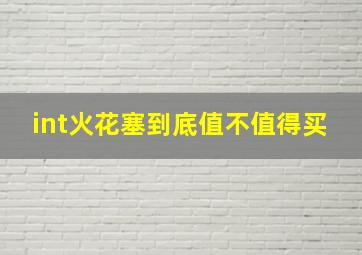 int火花塞到底值不值得买