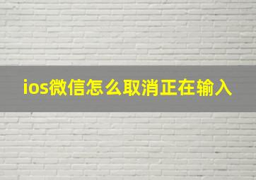 ios微信怎么取消正在输入