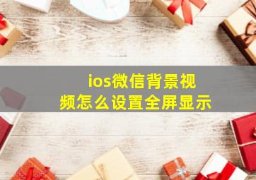 ios微信背景视频怎么设置全屏显示