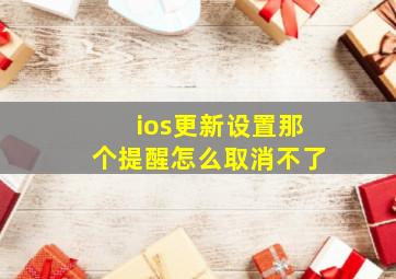 ios更新设置那个提醒怎么取消不了