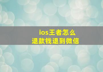 ios王者怎么退款钱退到微信