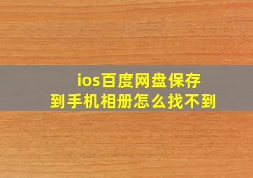 ios百度网盘保存到手机相册怎么找不到