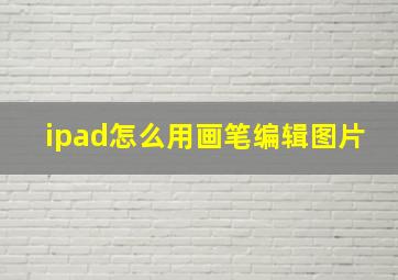 ipad怎么用画笔编辑图片