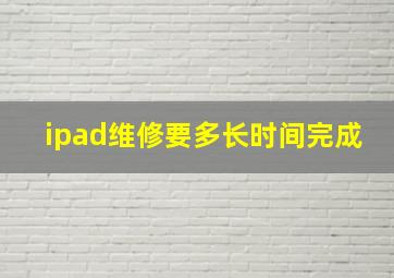 ipad维修要多长时间完成