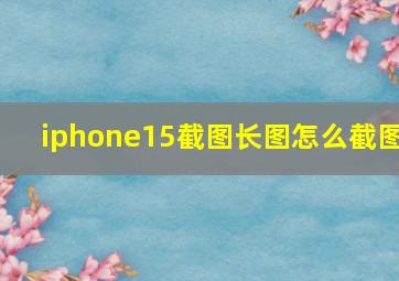 iphone15截图长图怎么截图