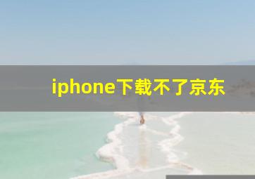 iphone下载不了京东