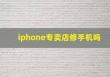 iphone专卖店修手机吗