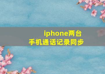 iphone两台手机通话记录同步