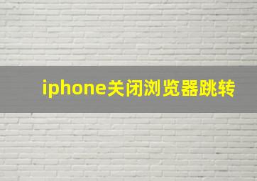 iphone关闭浏览器跳转