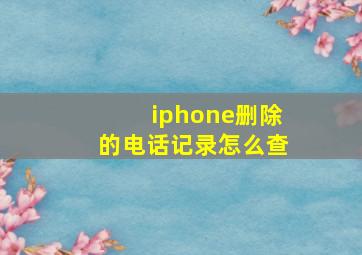 iphone删除的电话记录怎么查