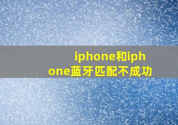 iphone和iphone蓝牙匹配不成功