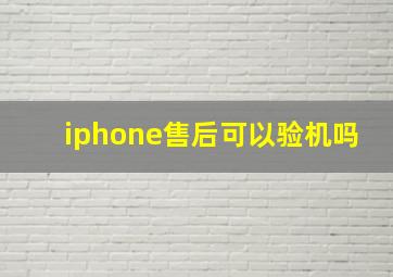 iphone售后可以验机吗