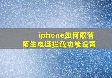 iphone如何取消陌生电话拦截功能设置