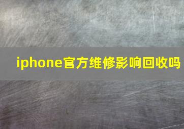 iphone官方维修影响回收吗