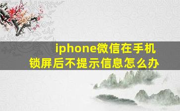 iphone微信在手机锁屏后不提示信息怎么办