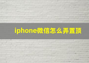 iphone微信怎么弄置顶