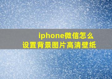 iphone微信怎么设置背景图片高清壁纸