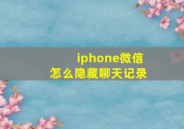 iphone微信怎么隐藏聊天记录