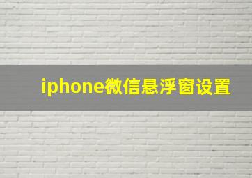 iphone微信悬浮窗设置