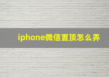 iphone微信置顶怎么弄