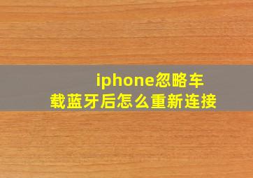 iphone忽略车载蓝牙后怎么重新连接