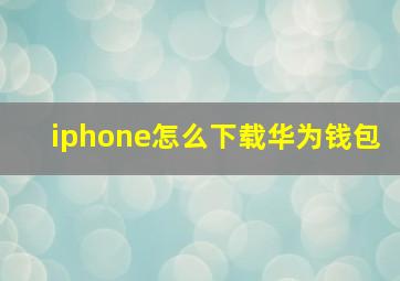 iphone怎么下载华为钱包