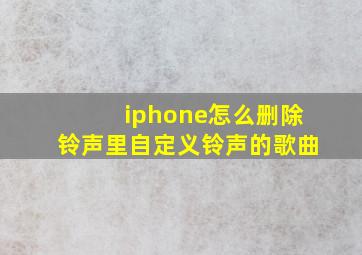 iphone怎么删除铃声里自定义铃声的歌曲