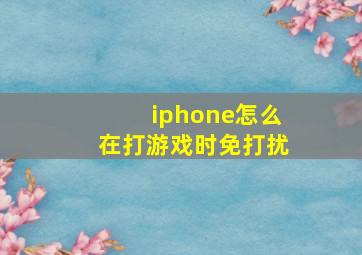 iphone怎么在打游戏时免打扰