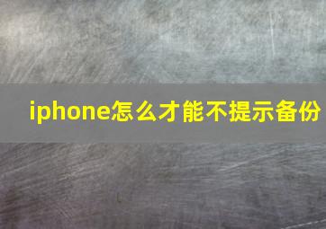 iphone怎么才能不提示备份