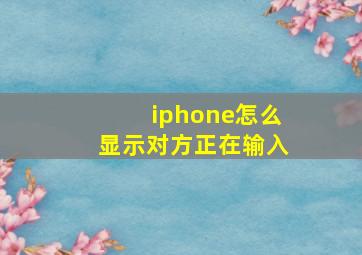 iphone怎么显示对方正在输入