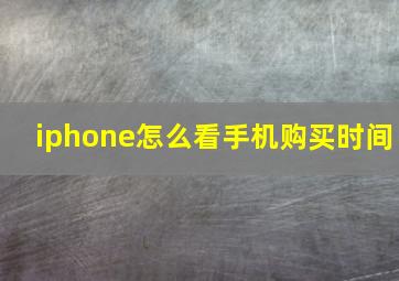 iphone怎么看手机购买时间