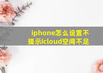 iphone怎么设置不提示icloud空间不足