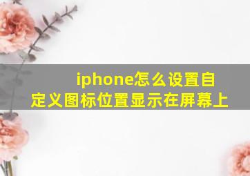 iphone怎么设置自定义图标位置显示在屏幕上