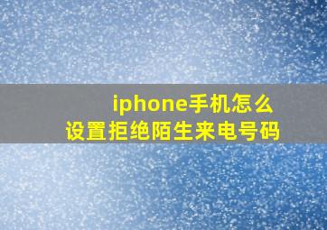 iphone手机怎么设置拒绝陌生来电号码