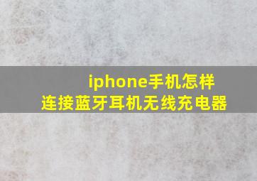 iphone手机怎样连接蓝牙耳机无线充电器